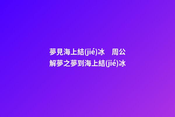 夢見海上結(jié)冰　周公解夢之夢到海上結(jié)冰